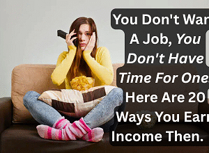 You Don't Want A Job, You Don't Have Time For One - Here Are 20 Ways You Earn Income Then