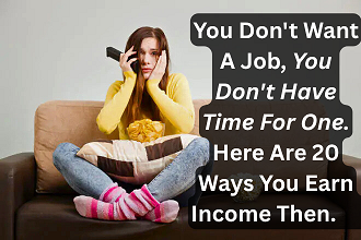 You Don't Want A Job, You Don't Have Time For One - Here Are 20 Ways You Earn Income Then